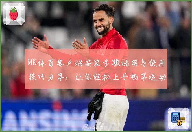 MK体育客户端安装步骤说明与使用技巧分享，让你轻松上手畅享运动体验