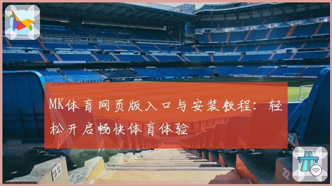 MK体育网页版入口与安装教程：轻松开启畅快体育体验