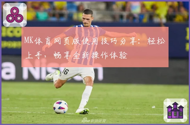 MK体育网页版使用技巧分享：轻松上手，畅享全新操作体验