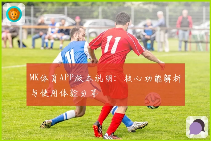 MK体育APP版本说明：核心功能解析与使用体验分享