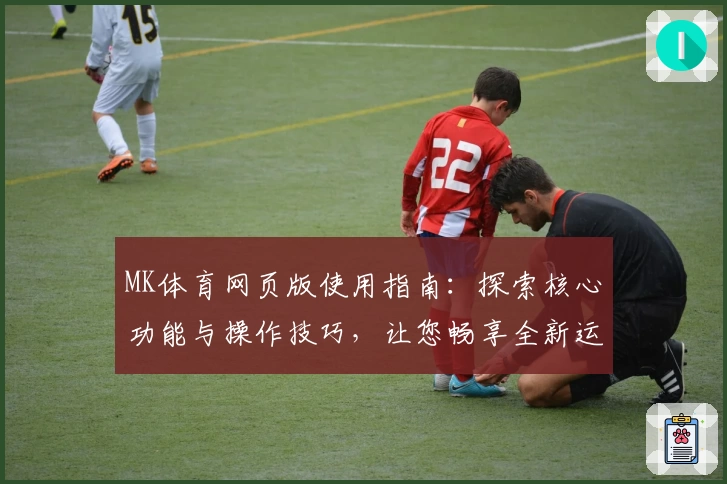 MK体育网页版使用指南：探索核心功能与操作技巧，让您畅享全新运动体验