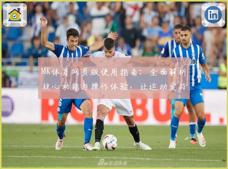MK体育网页版使用指南：全面解析核心功能与操作体验，让运动爱好者畅享便捷服务