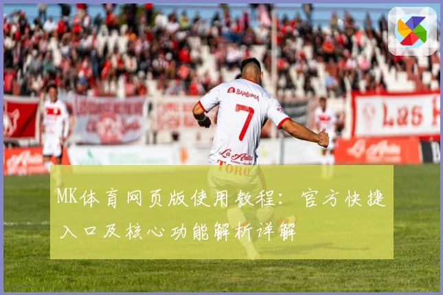 MK体育网页版使用教程：官方快捷入口及核心功能解析详解