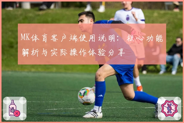 MK体育客户端使用说明：核心功能解析与实际操作体验分享