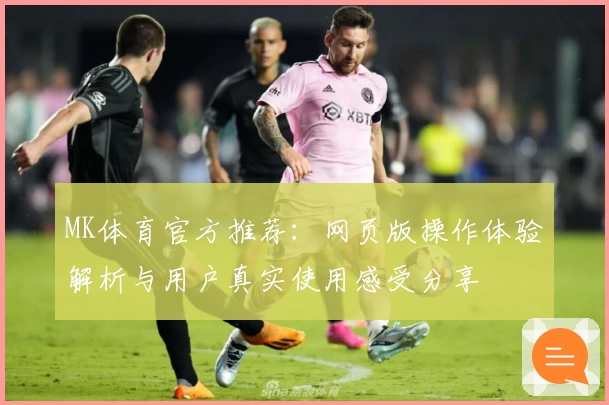 MK体育官方推荐：网页版操作体验解析与用户真实使用感受分享