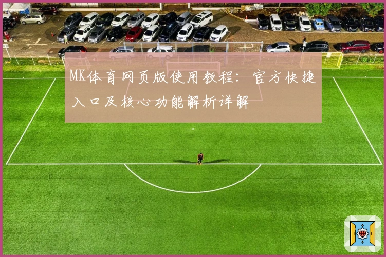 MK体育网页版使用教程：官方快捷入口及核心功能解析详解