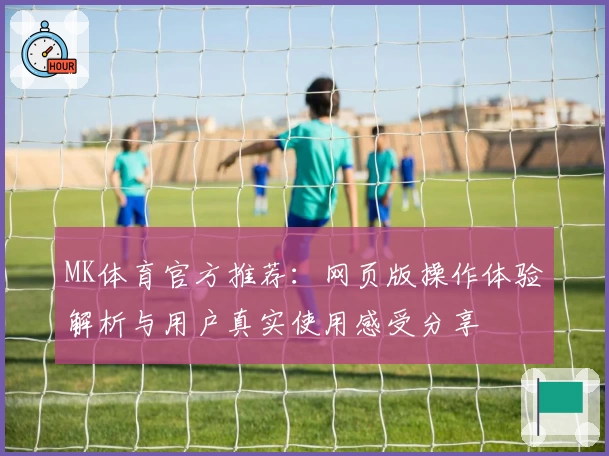 MK体育官方推荐：网页版操作体验解析与用户真实使用感受分享