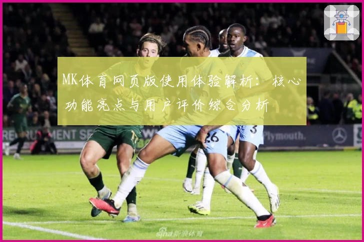 MK体育网页版使用体验解析：核心功能亮点与用户评价综合分析