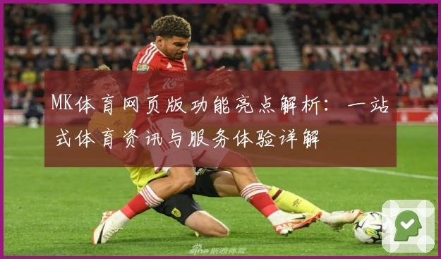 MK体育网页版功能亮点解析：一站式体育资讯与服务体验详解