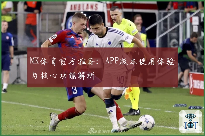 MK体育官方推荐：APP版本使用体验与核心功能解析